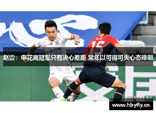 赵震：申花离冠军只有决心差距 常年以可得可失心态徘徊